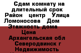 Сдам комнату на длительный срок › Район ­ центр › Улица ­ Ломоносова › Дом ­ 52 › Этажность дома ­ 4 › Цена ­ 7 500 - Архангельская обл., Северодвинск г. Недвижимость » Квартиры аренда   